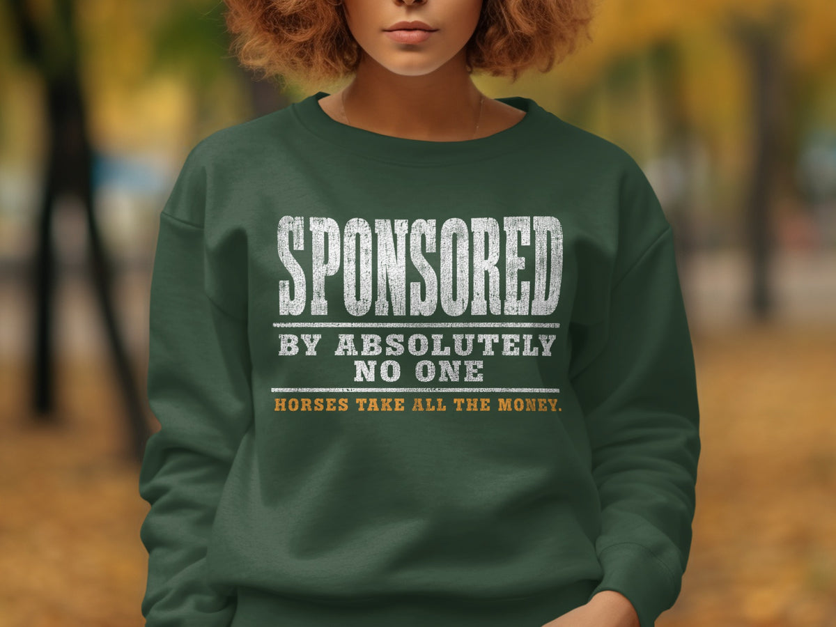 Green sweatshirt with white text: "SPONSORED BY ABSOLUTELY NO ONE HORSES TAKE ALL THE MONEY."