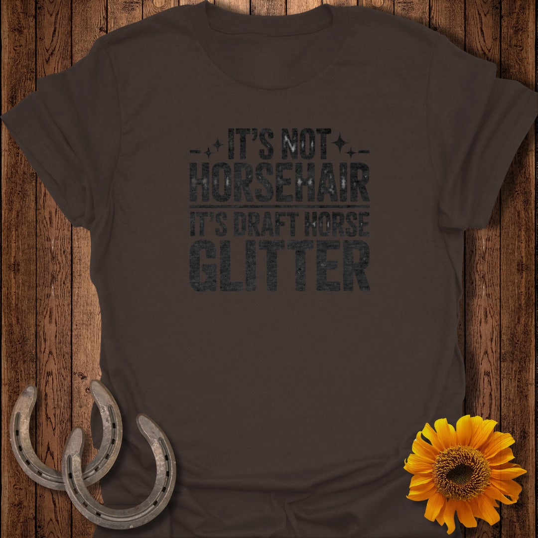Brown t-shirt with "It's not horsehair, it's draft horse glitter" text.