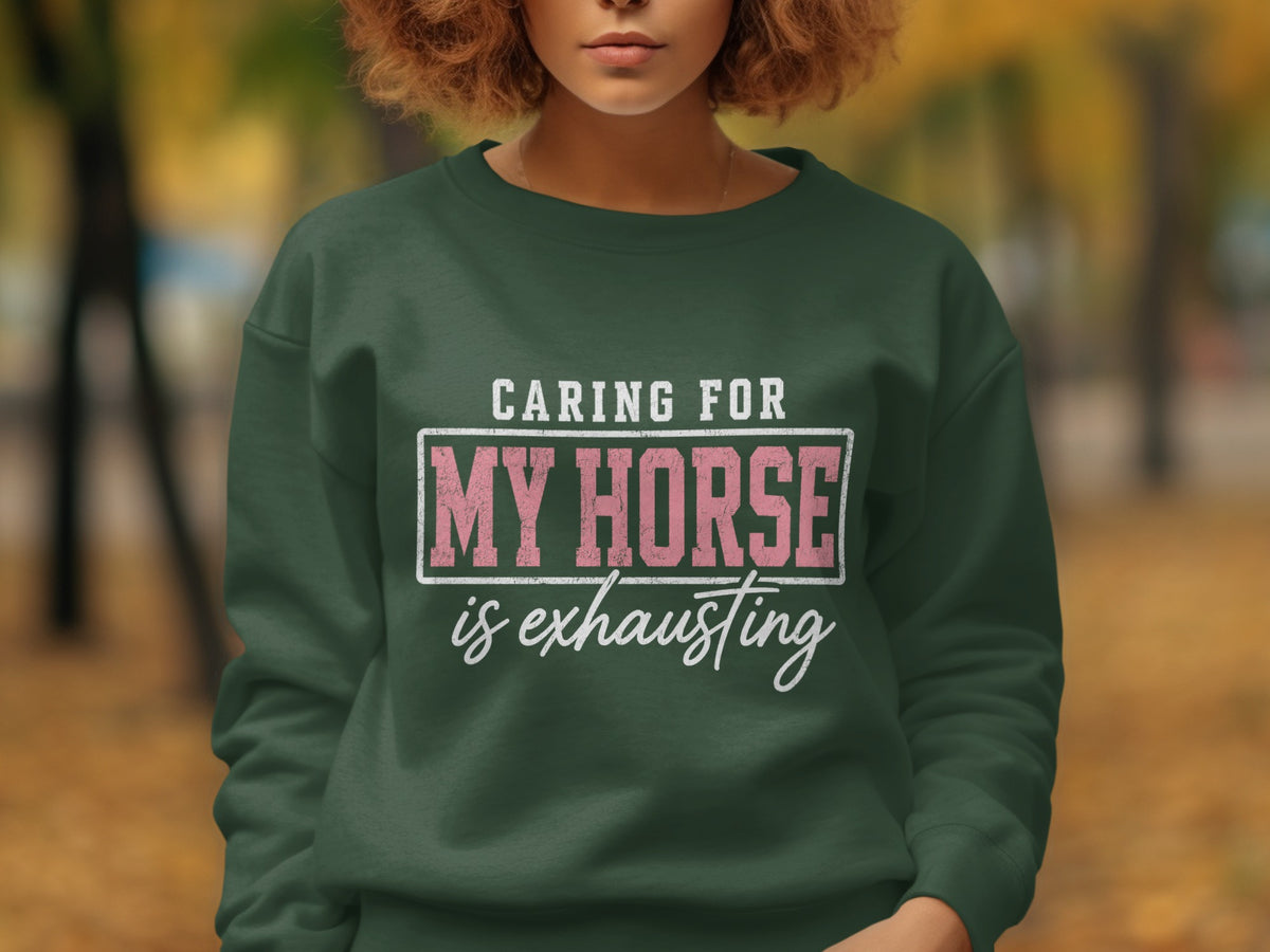 Dark green sweatshirt with "Caring for My Horse is exhausting" graphic.