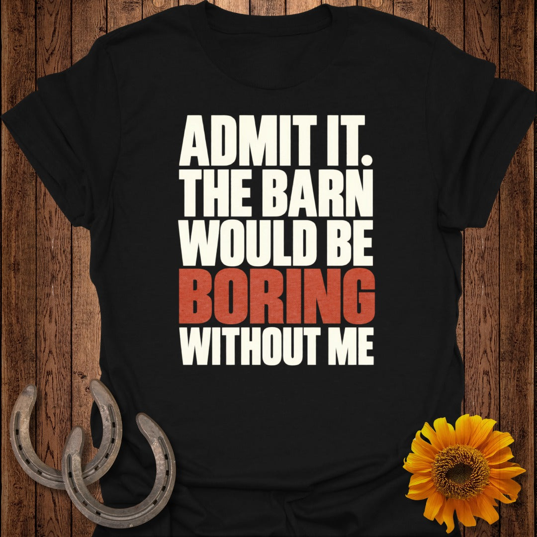 Black t-shirt with text "ADMIT IT. THE BARN WOULD BE BORING WITHOUT ME."