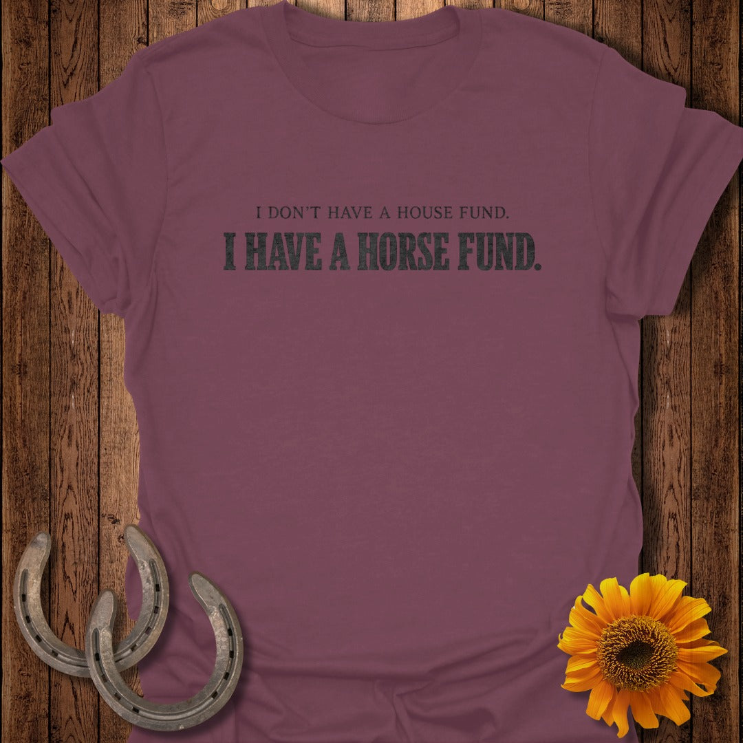 Maroon t-shirt with text "I DON'T HAVE A HOUSE FUND. I HAVE A HORSE FUND."