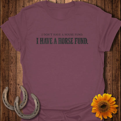 Maroon t-shirt with text "I DON'T HAVE A HOUSE FUND. I HAVE A HORSE FUND."