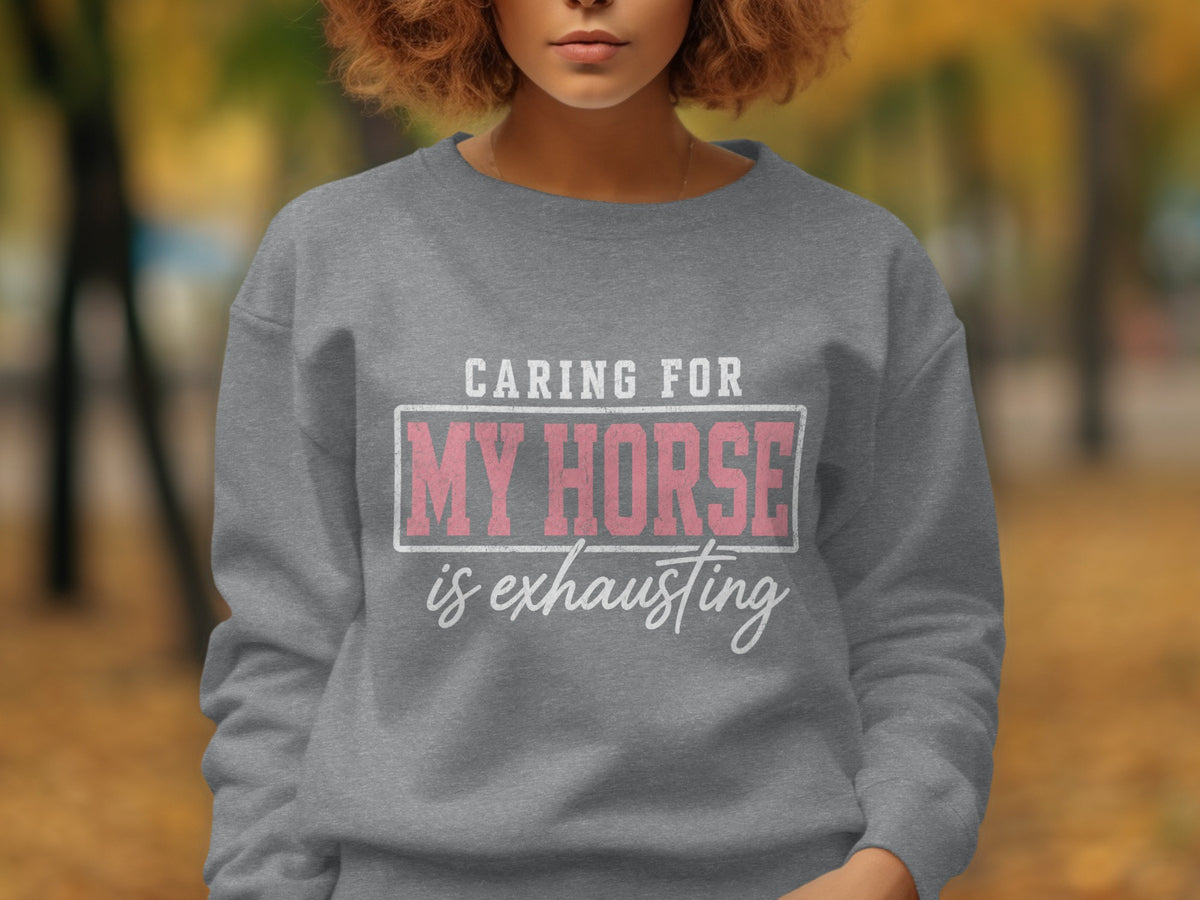 Grey sweatshirt with white text that reads "Caring for My Horse is exhausting".