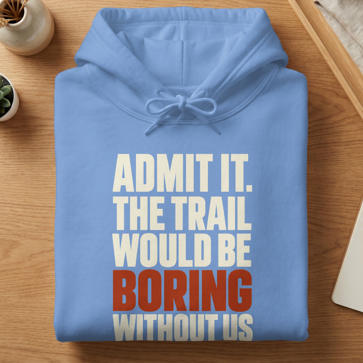 Folded light blue hoodie with white and red text reading Admit It The Trail Would Be Boring Without Us.