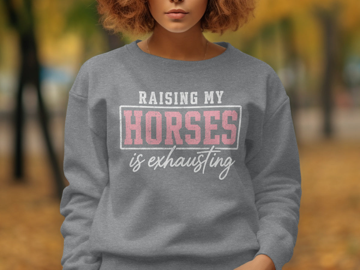Grey sweatshirt with text "Raising My Horses is exhausting"