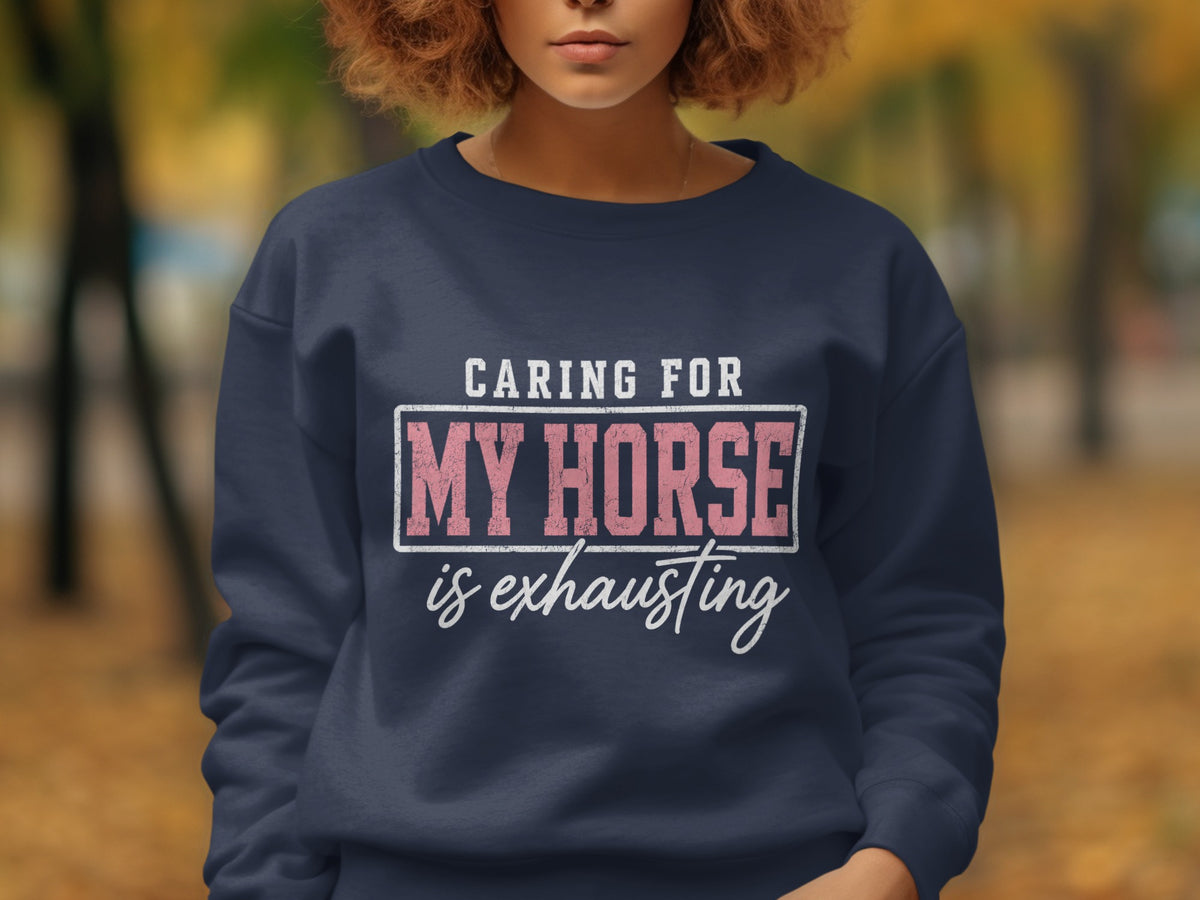 Navy sweatshirt with text "Caring for My Horse is exhausting".