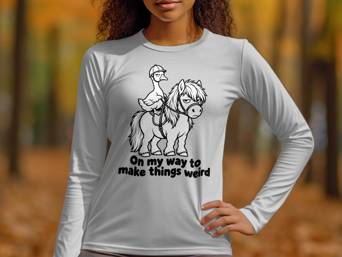 Long sleeve shirt with cartoon duck riding a grumpy pony and text "On my way to make things weird".