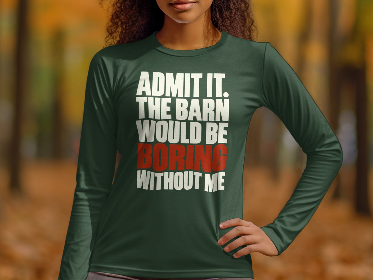 A woman wearing a long-sleeve dark green t-shirt with the text "ADMIT IT, THE BARN WOULD BE BORING WITHOUT ME."