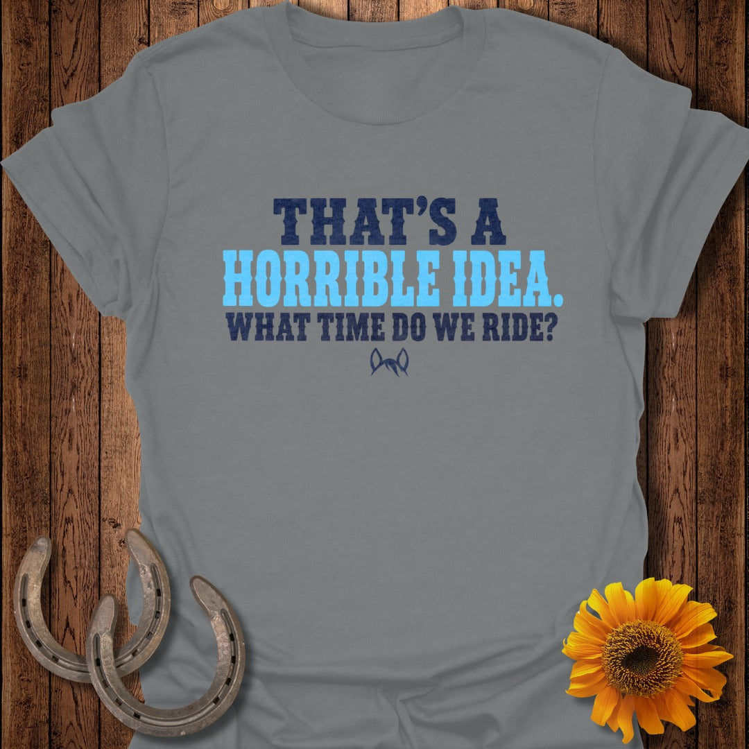 A gray t-shirt featuring the text THAT'S A HORRIBLE IDEA. WHAT TIME DO WE RIDE?