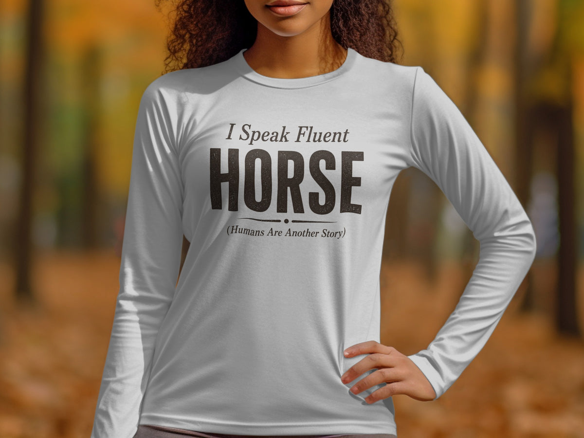 White long-sleeve shirt with "I Speak Fluent HORSE (Humans Are Another Story)" text.