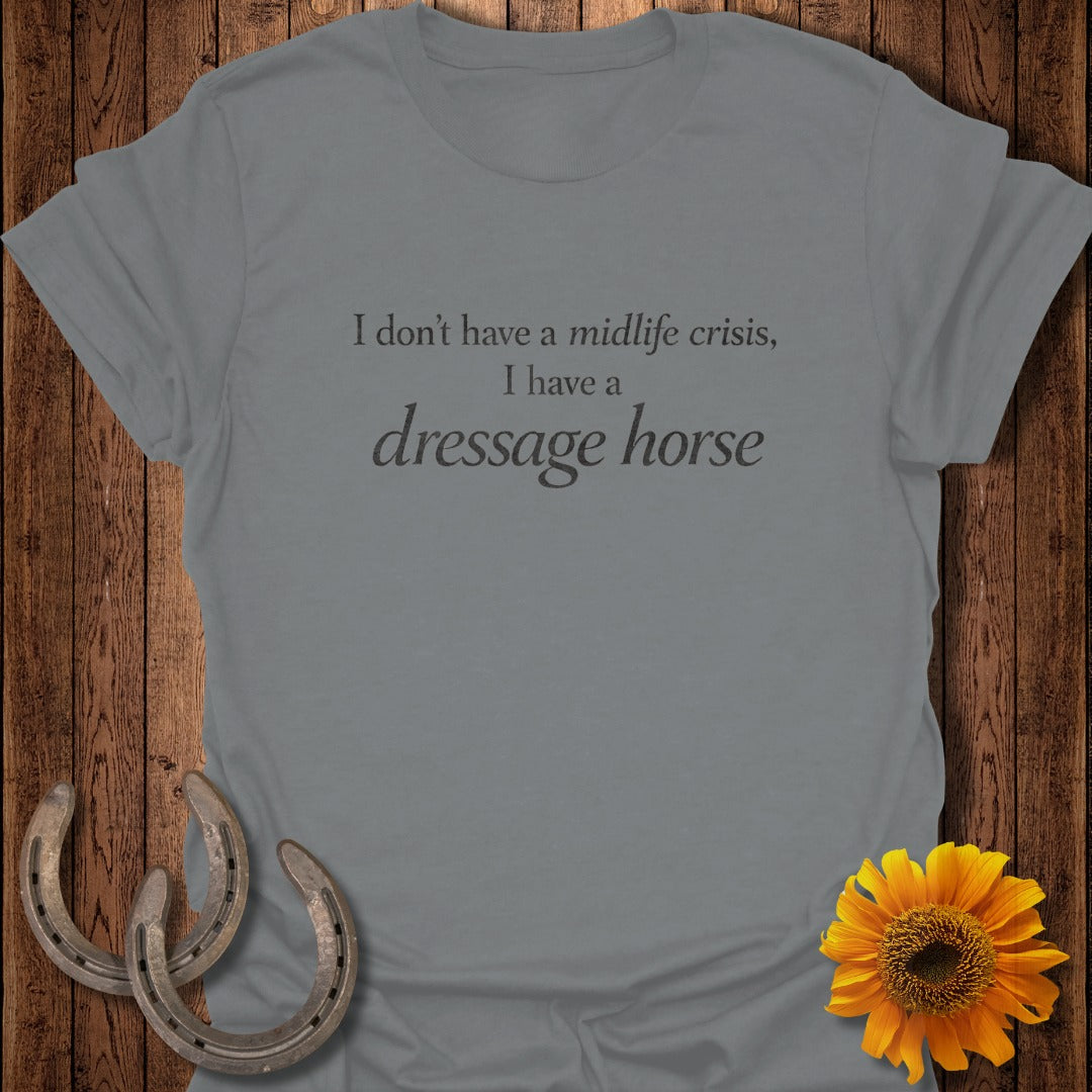 Grey t-shirt with text "I don't have a midlife crisis, I have a dressage horse."