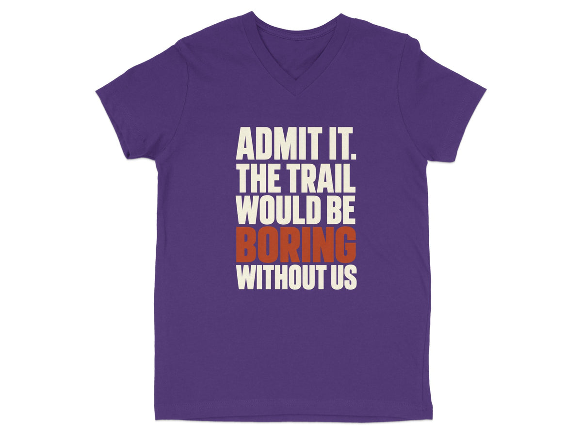Purple V-neck t-shirt with white and orange text that reads, ADMIT IT. THE TRAIL WOULD BE BORING WITHOUT US.