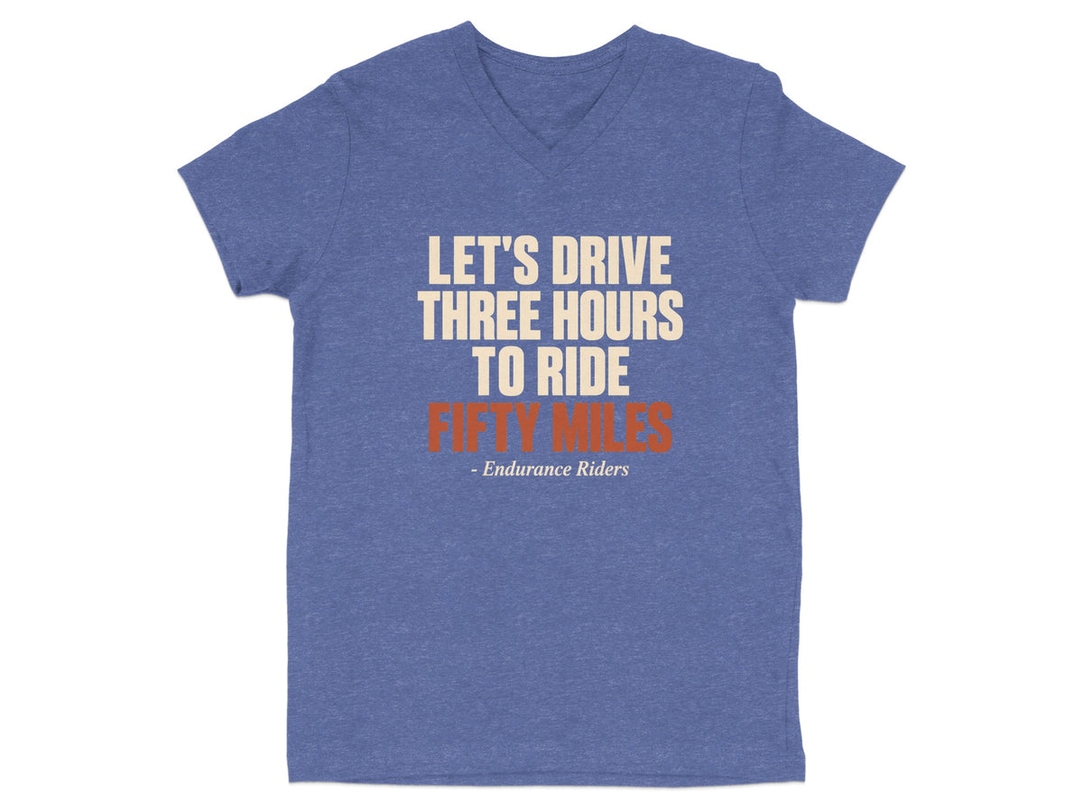 A heather blue V-neck t-shirt featuring the text LET'S DRIVE THREE HOURS TO RIDE FIFTY MILES - Endurance Riders.
