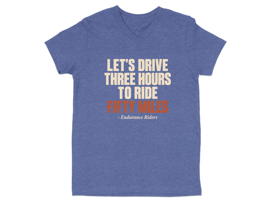 A heather blue V-neck t-shirt featuring the text LET'S DRIVE THREE HOURS TO RIDE FIFTY MILES - Endurance Riders.