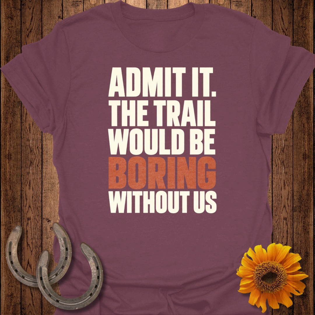 Maroon t-shirt with text "ADMIT IT. THE TRAIL WOULD BE BORING WITHOUT US."