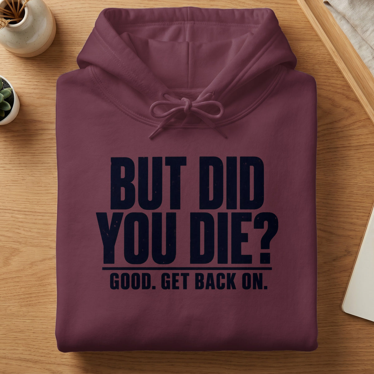 Maroon hoodie with dark text "BUT DID YOU DIE? GOOD. GET BACK ON."