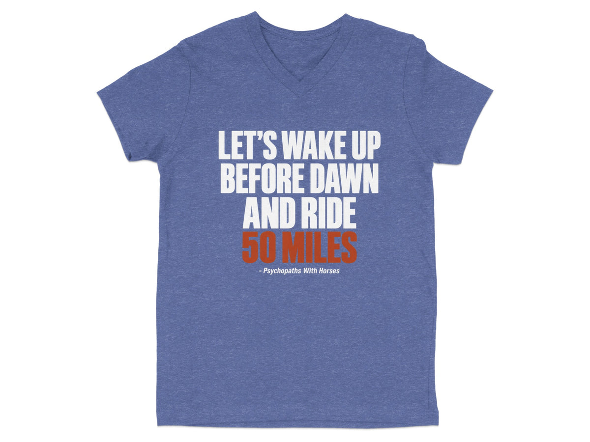 A heather blue V-neck t-shirt with white and orange text reading, "LET'S WAKE UP BEFORE DAWN AND RIDE 50 MILES - Psychopaths With Horses".