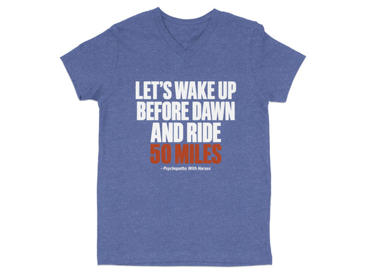 A heather blue V-neck t-shirt with white and orange text reading, "LET'S WAKE UP BEFORE DAWN AND RIDE 50 MILES - Psychopaths With Horses".