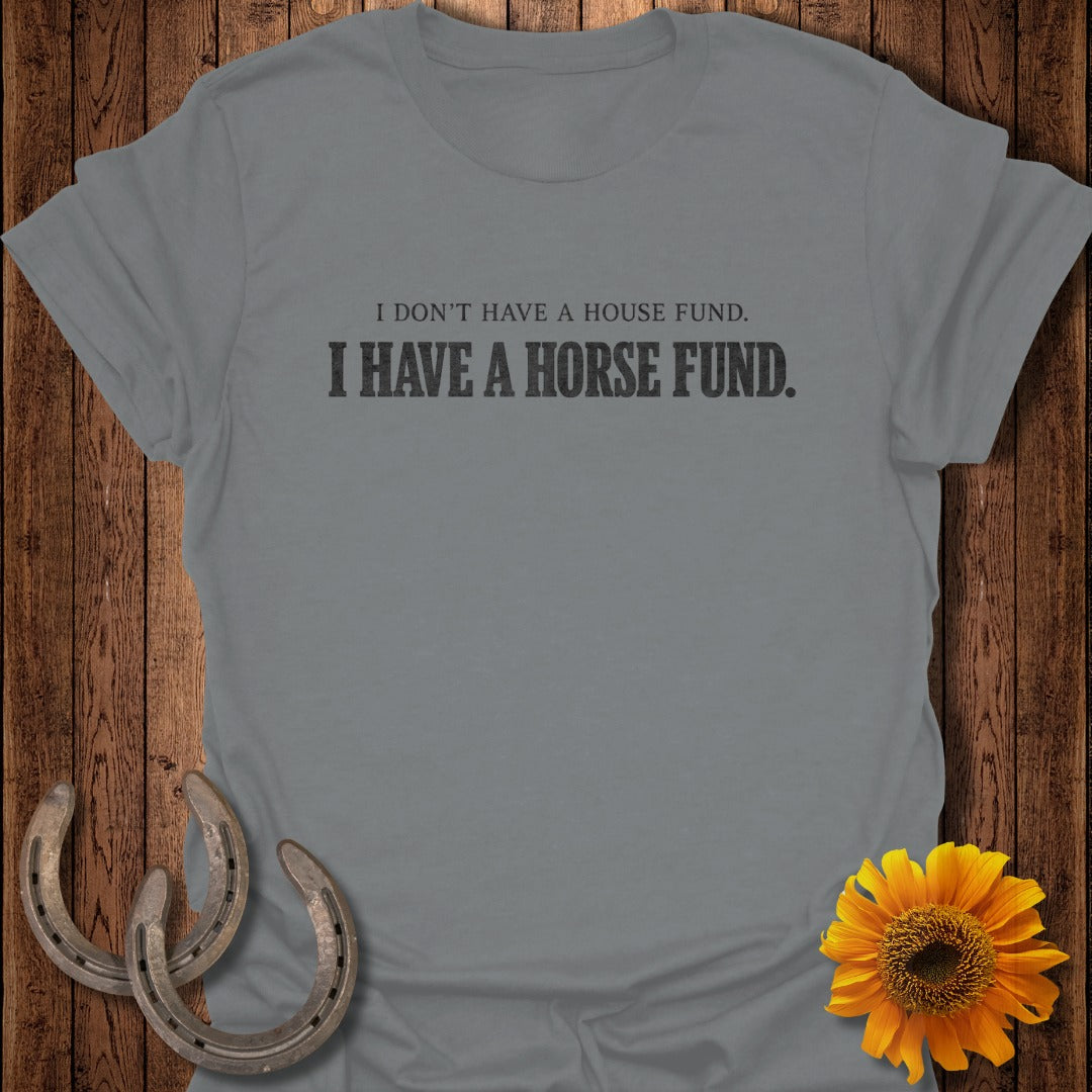 Grey t-shirt with "I DON'T HAVE A HOUSE FUND. I HAVE A HORSE FUND." text.