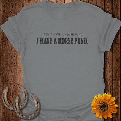 Grey t-shirt with "I DON'T HAVE A HOUSE FUND. I HAVE A HORSE FUND." text.