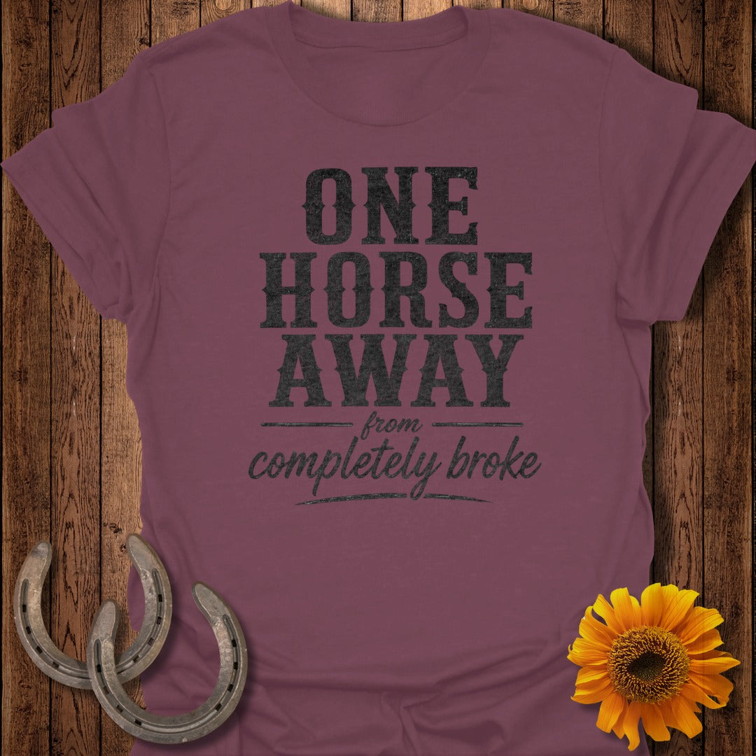 Maroon t-shirt with "ONE HORSE AWAY from COMPLETELY BROKE" text.