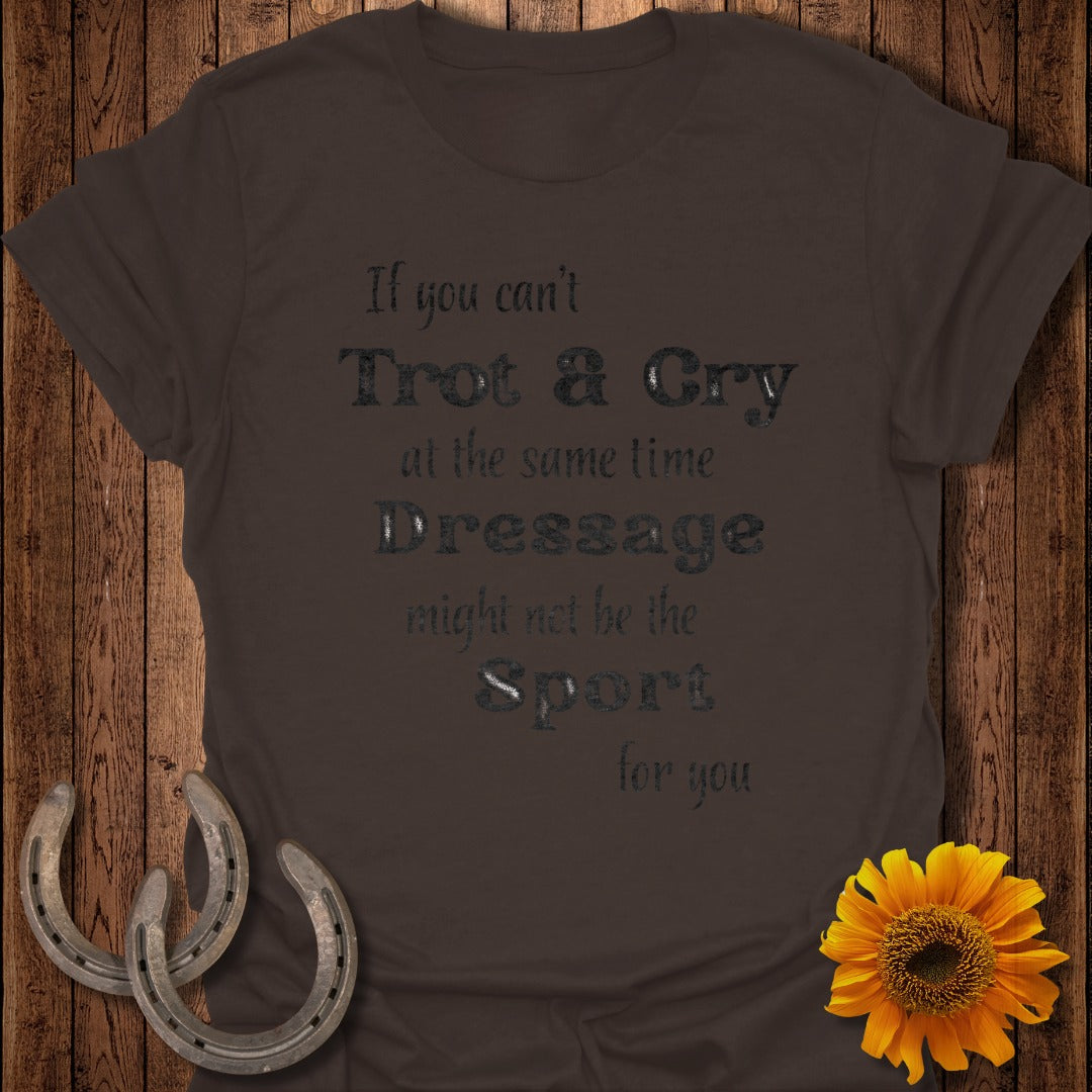 Dark brown t-shirt with "If you can't Trot & Cry at the same time Dressage might not be the Sport for you" text.