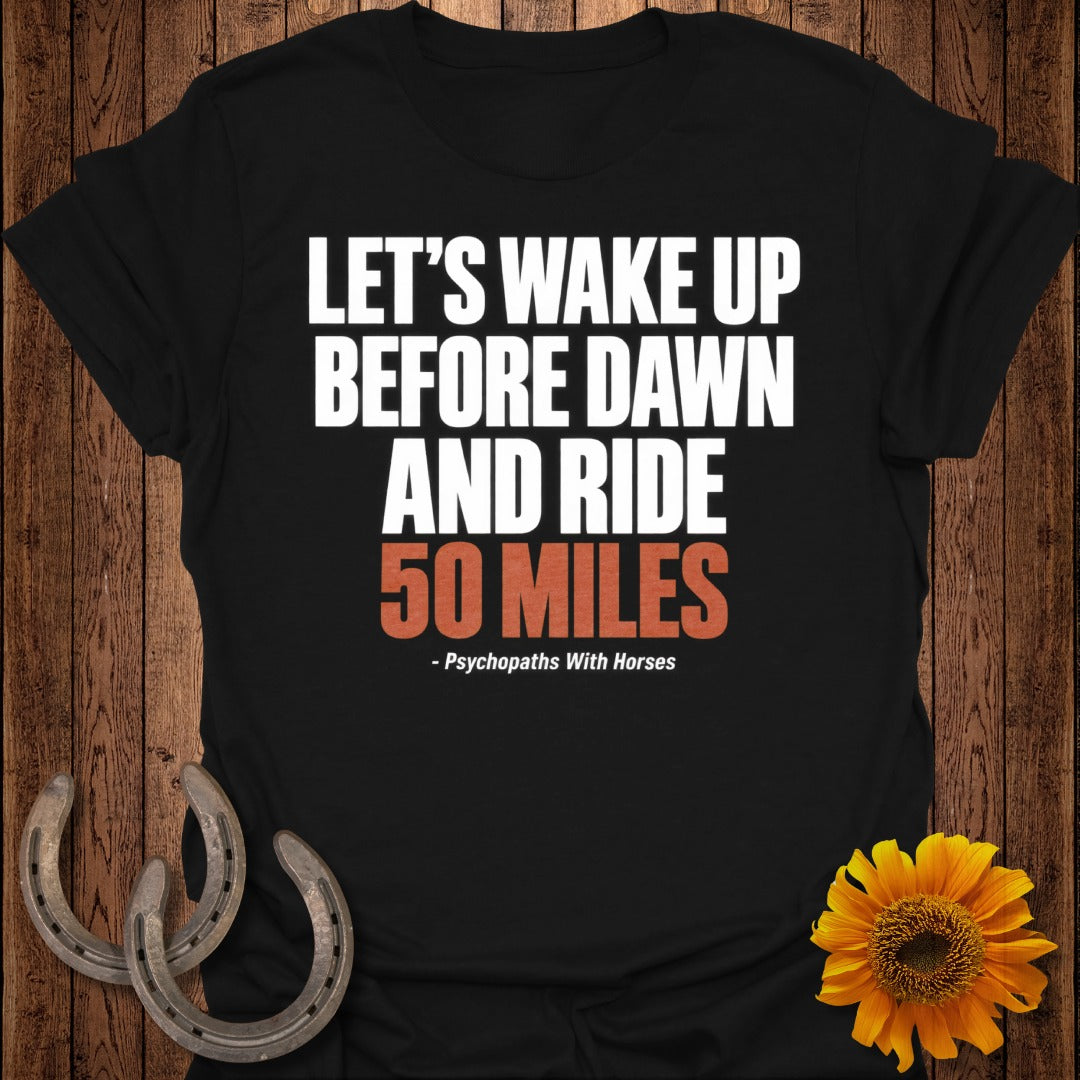 Black t-shirt with text: "LET'S WAKE UP BEFORE DAWN AND RIDE 50 MILES - Psychopaths With Horses."