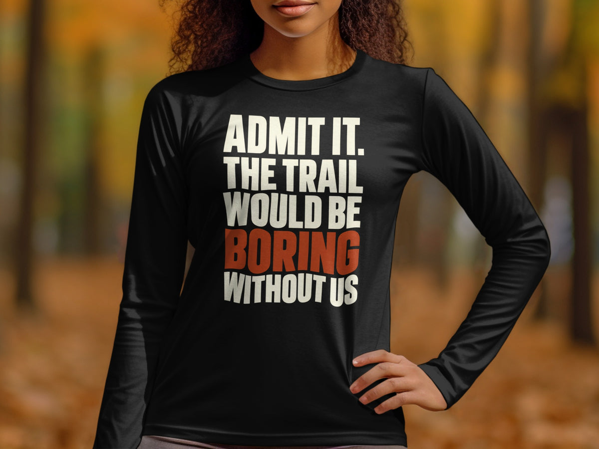 A person wears a black long-sleeve shirt with white and red text that reads, Admit it, the trail would be boring without us.