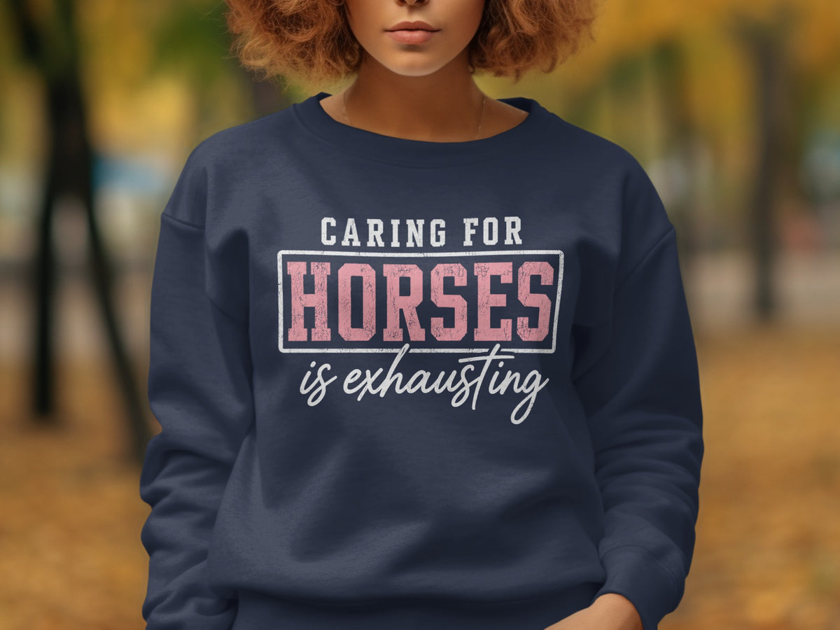 Navy sweatshirt with text "Caring for Horses is exhausting"