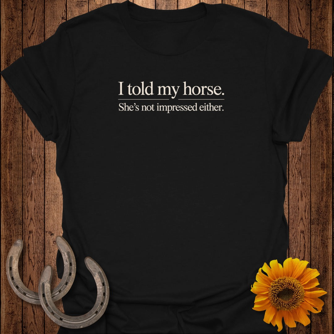 Black t-shirt with "I told my horse. She's not impressed either." text.