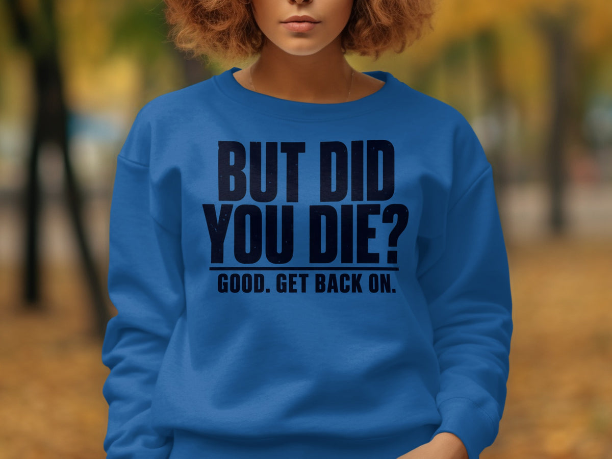 Blue sweatshirt with black text "BUT DID YOU DIE? GOOD. GET BACK ON."