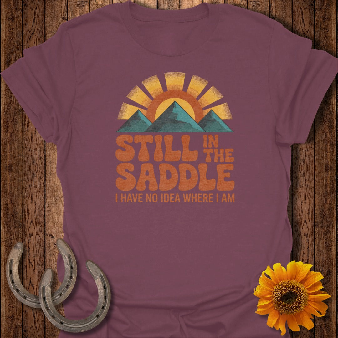 Still in the Saddle I Have No Idea Where I Am Shirt