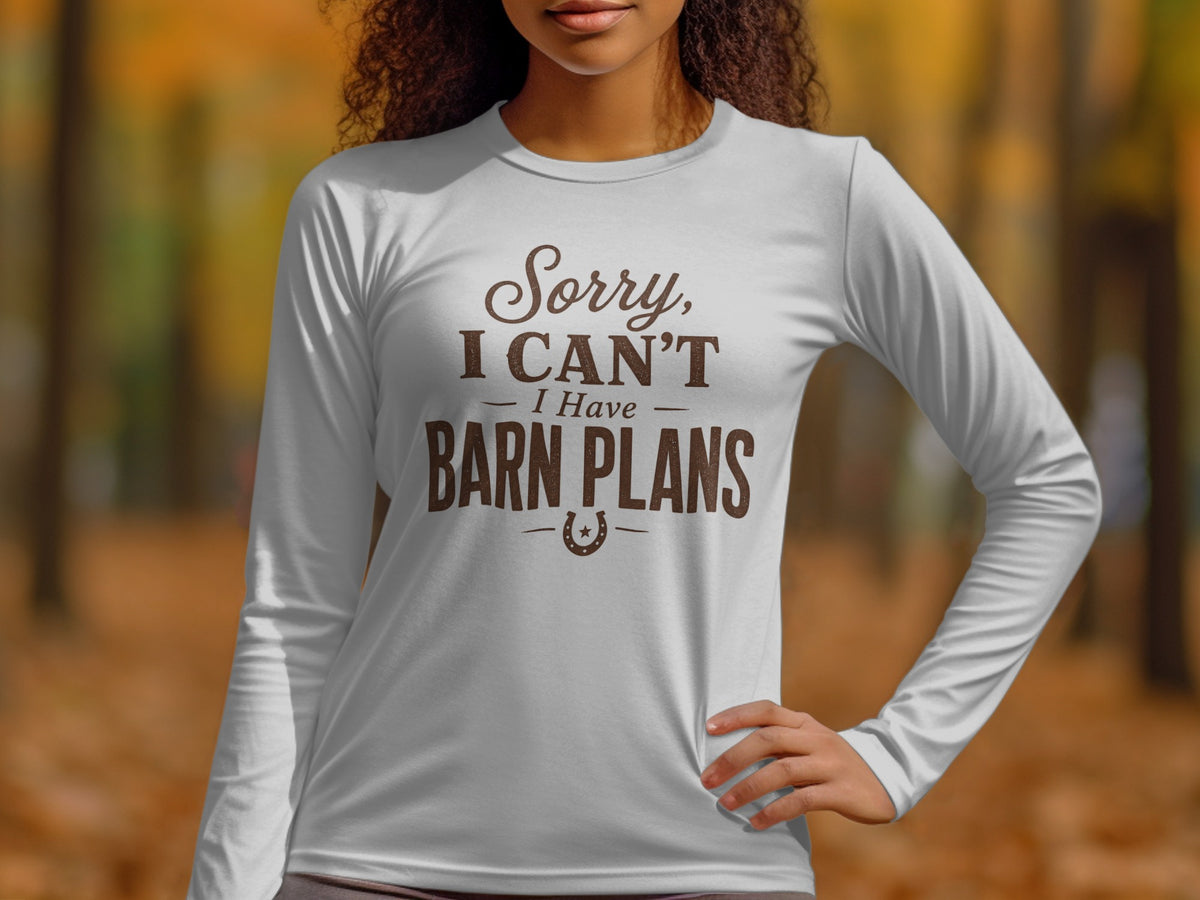 White long-sleeve shirt with brown text saying "Sorry, I CAN'T - I Have BARN PLANS".