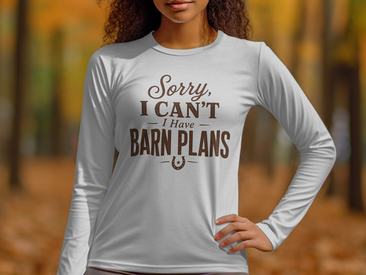 White long-sleeve shirt with brown text saying "Sorry, I CAN'T - I Have BARN PLANS".