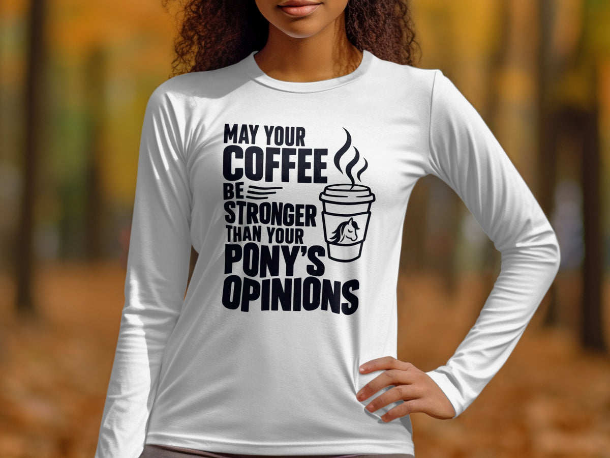 White long sleeve shirt with black text reading "May your coffee be stronger than your pony's opinions."