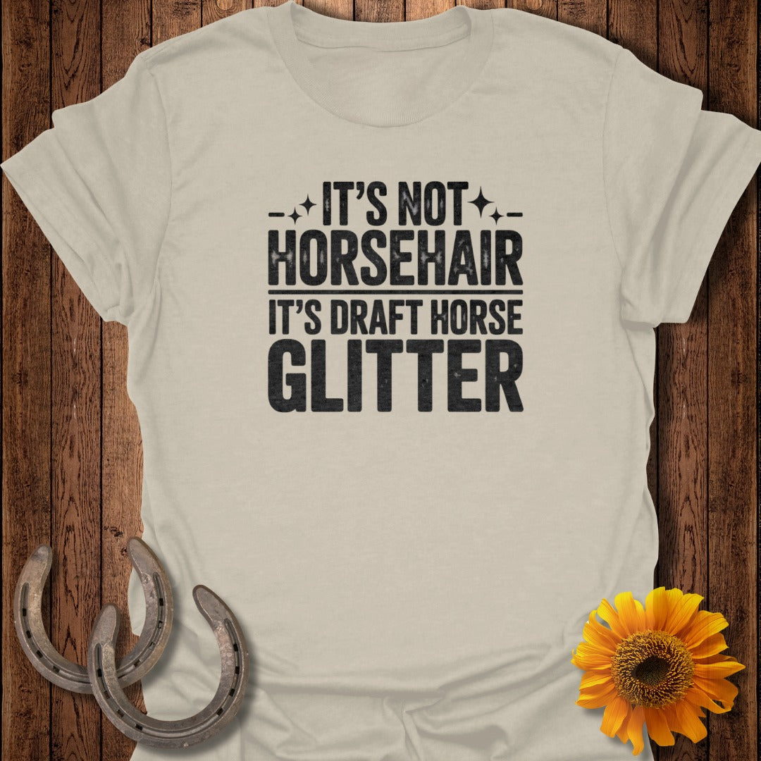 T-shirt with text "It's Not Horsehair, It's Draft Horse Glitter."