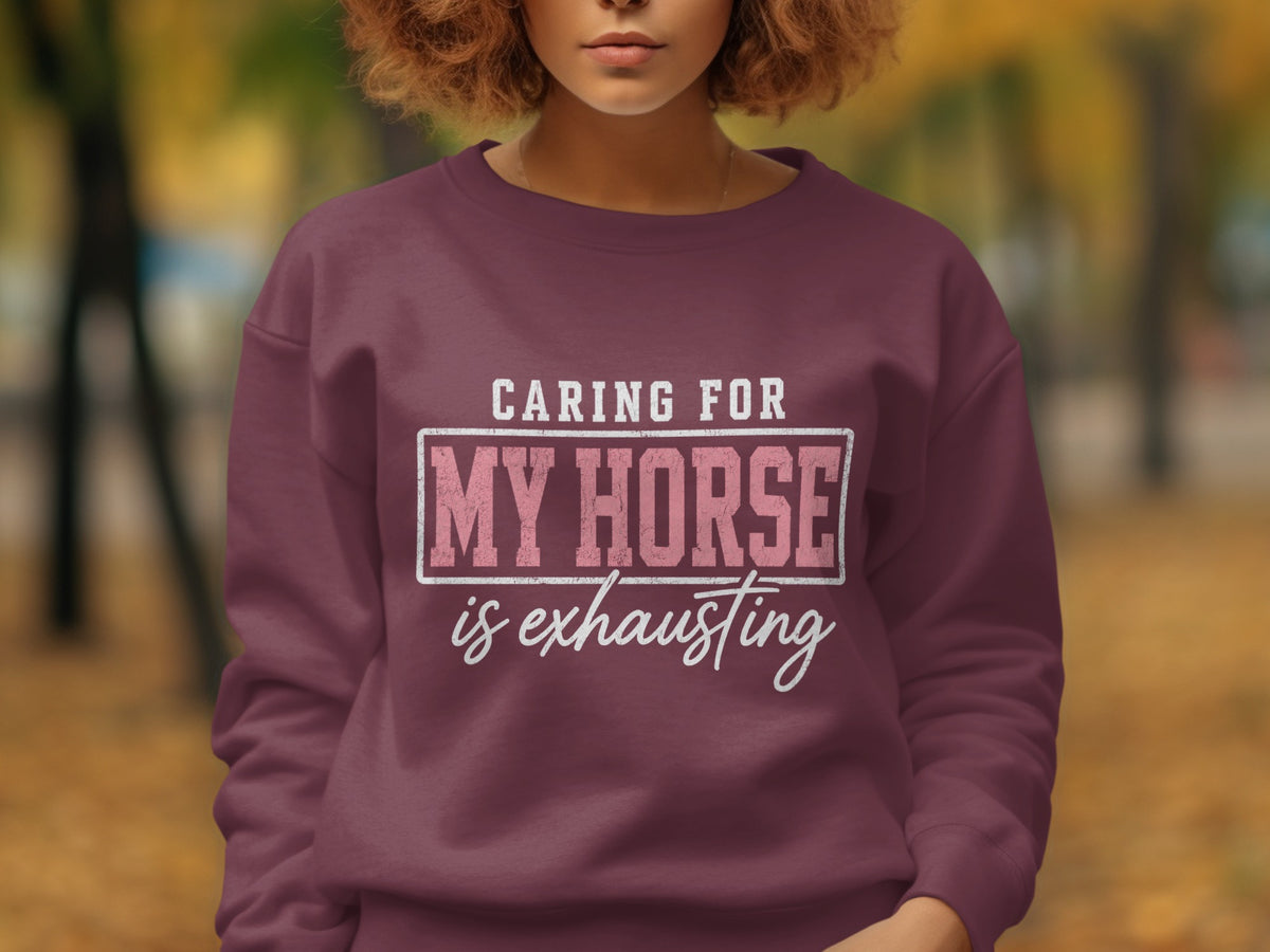 Maroon sweatshirt with text "Caring for my horse is exhausting."