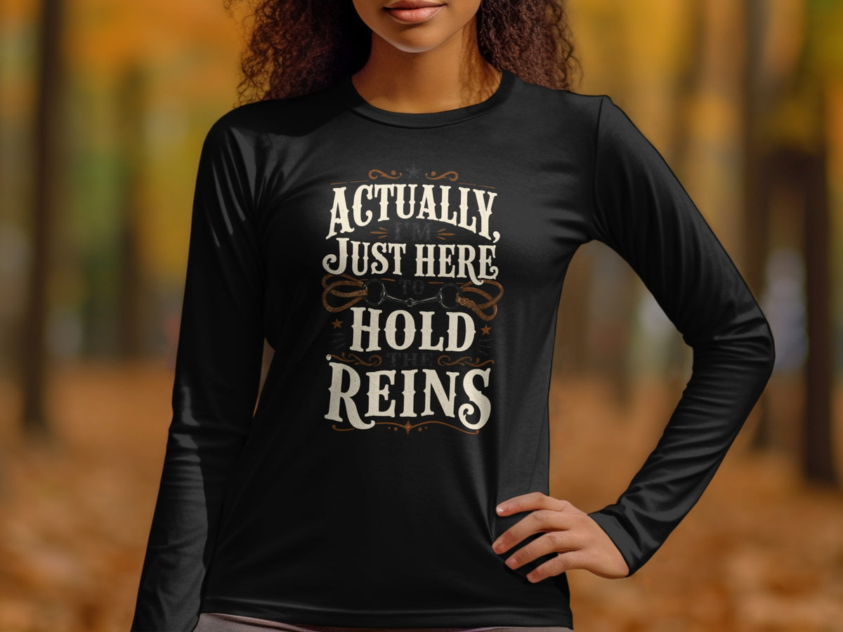 Black long-sleeve shirt with "Actually, I'm Just Here To Hold The Reins" graphic.