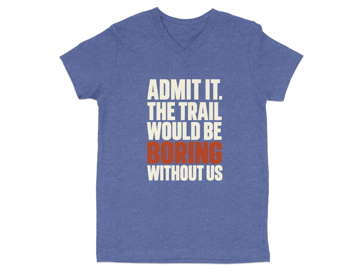 Heather blue V-neck t-shirt with white and red text reading ADMIT IT. THE TRAIL WOULD BE BORING WITHOUT US.
