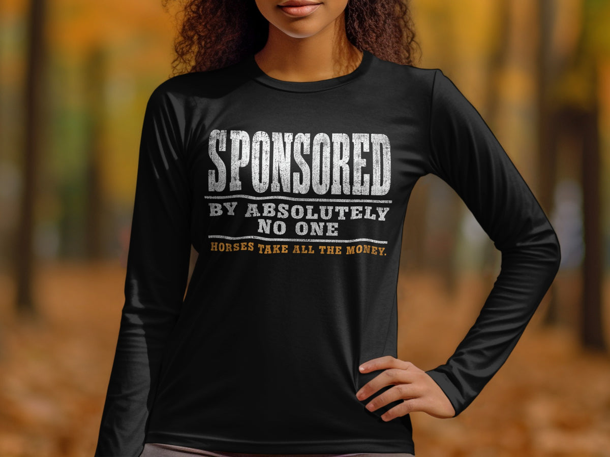 Black long-sleeve shirt with distressed text: "SPONSORED BY ABSOLUTELY NO ONE HORSES TAKE ALL THE MONEY."