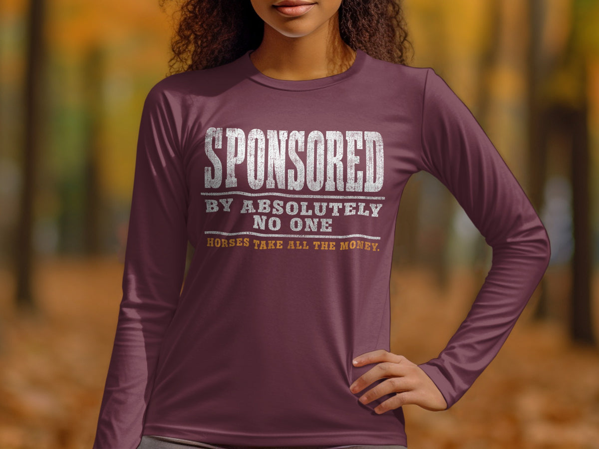 Long sleeve shirt with text "SPONSORED BY ABSOLUTELY NO ONE HORSES TAKE ALL THE MONEY."