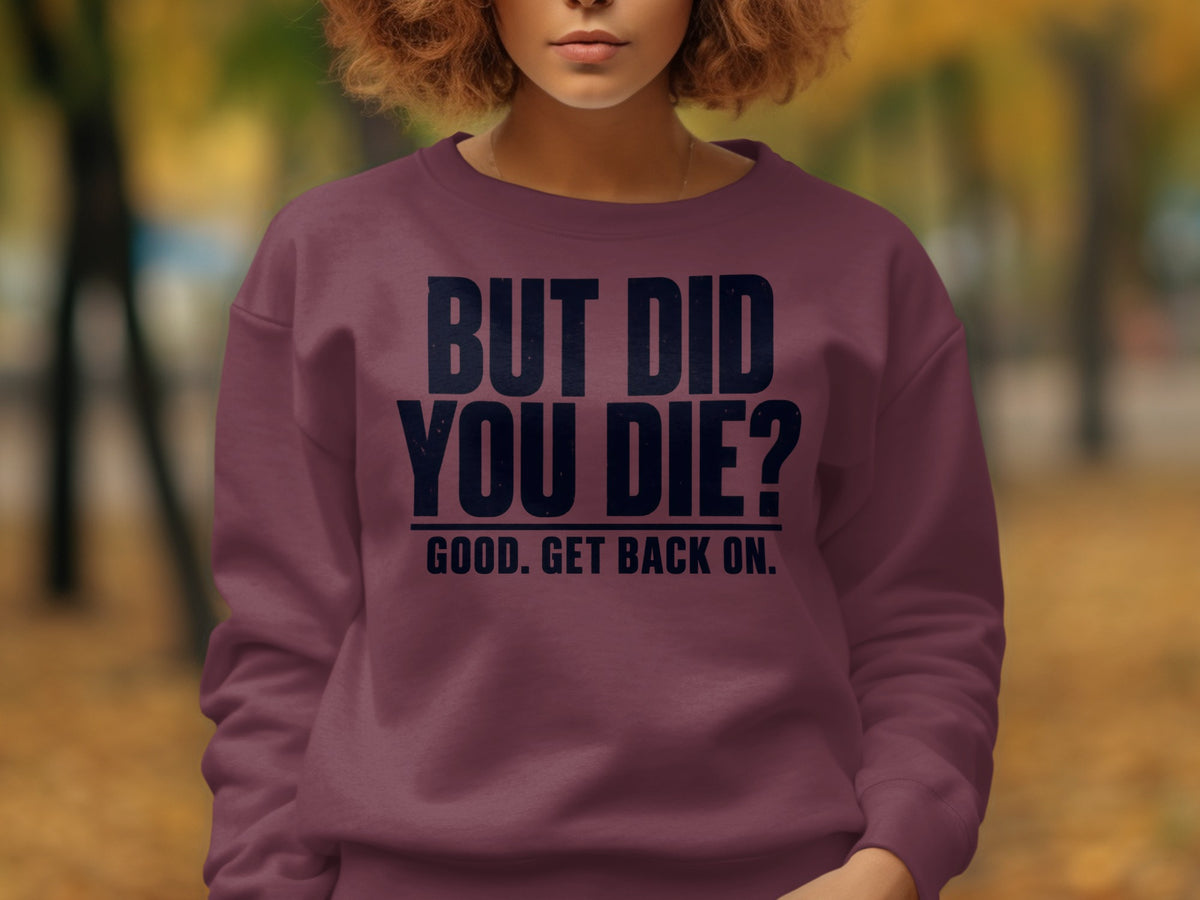 Maroon sweatshirt with navy text: "BUT DID YOU DIE? GOOD. GET BACK ON."