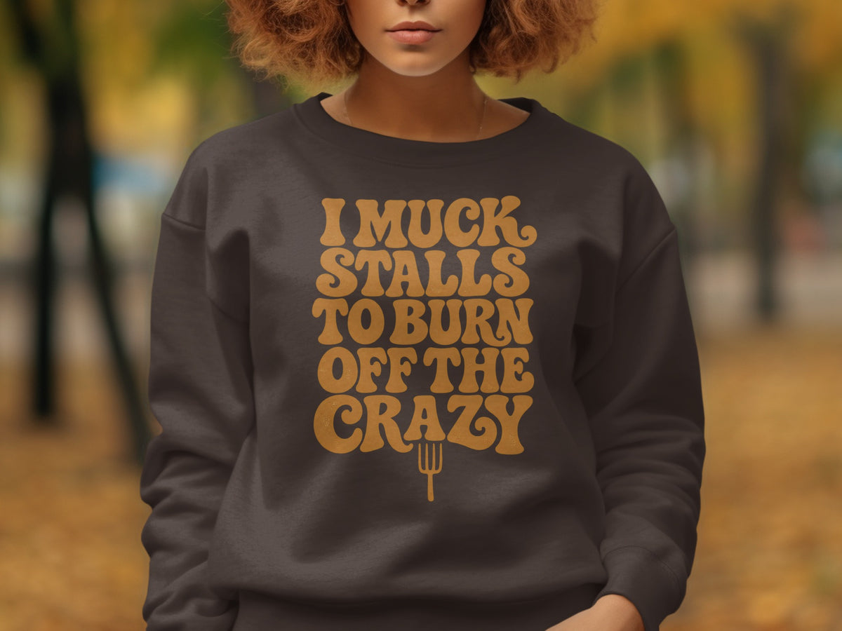Dark brown sweatshirt with "I Muck Stalls To Burn Off The Crazy" text.