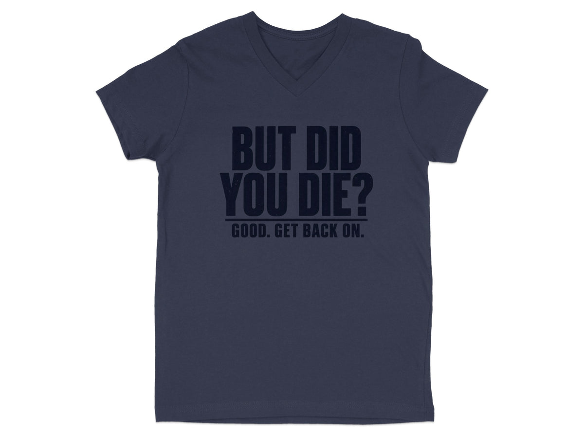 Navy V-neck t-shirt with text "BUT DID YOU DIE? GOOD. GET BACK ON."