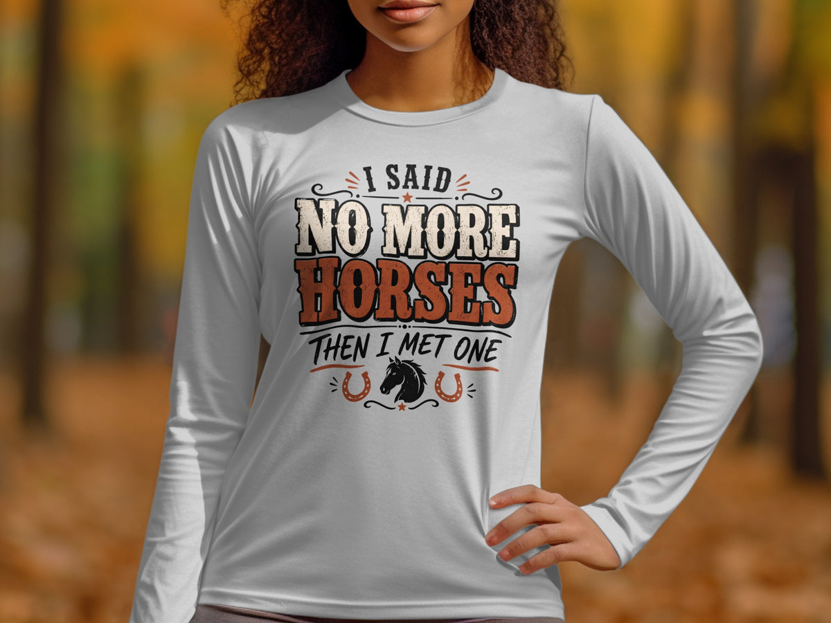 White long-sleeve shirt with text "I said no more horses then I met one" and a horse graphic.