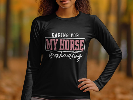 Black long sleeve shirt with "Caring for My Horse is Exhausting" text.