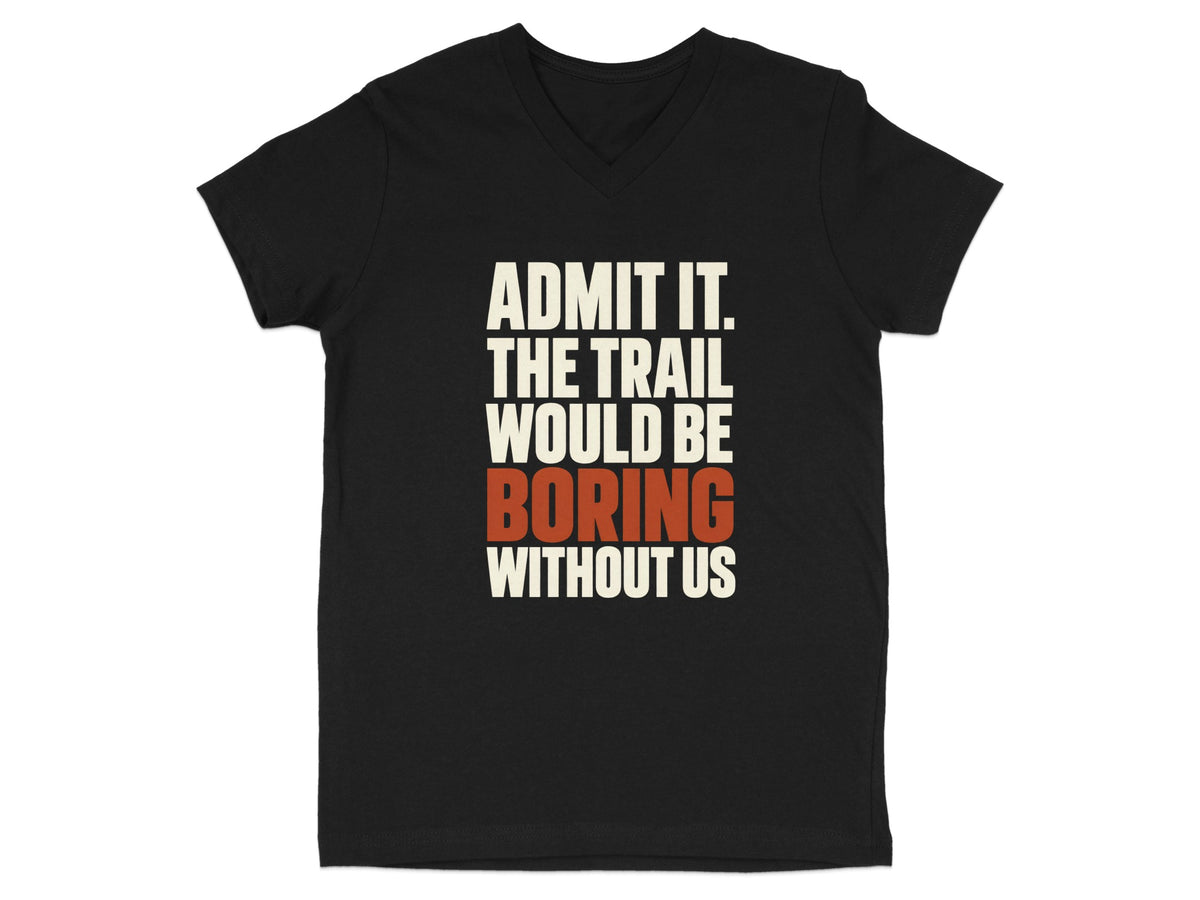 A black V-neck t-shirt featuring the white and orange text Admit it. The trail would be boring without us.