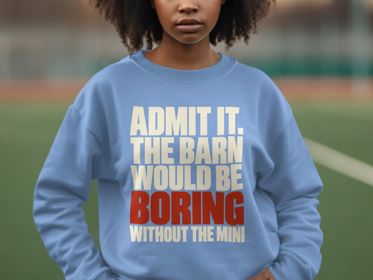 A person wearing a light blue crewneck sweatshirt with the text ADMIT IT THE BARN WOULD BE BORING WITHOUT THE MINI printed across the chest.