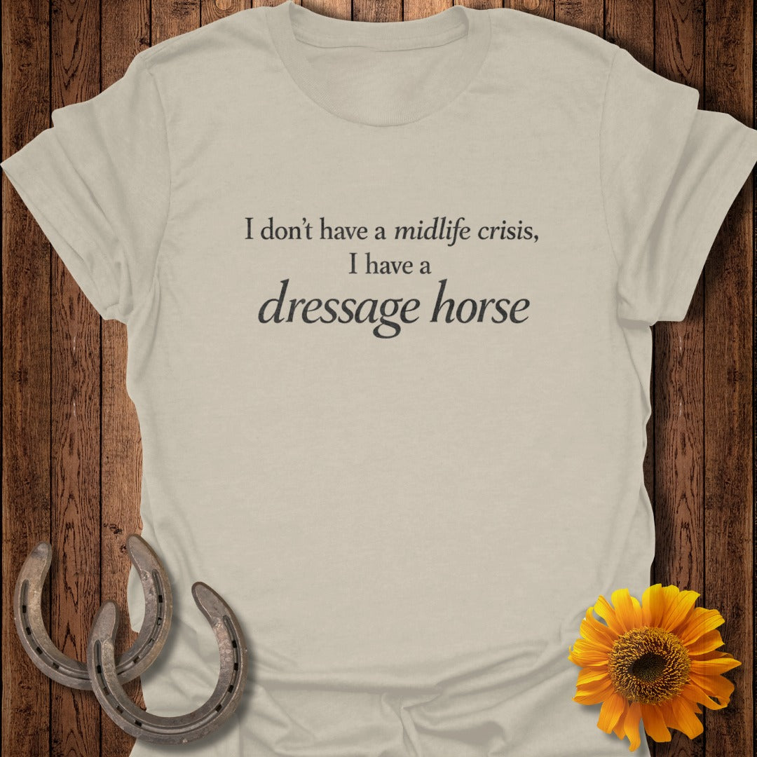 Light tan t-shirt with "I don't have a midlife crisis, I have a dressage horse" text.