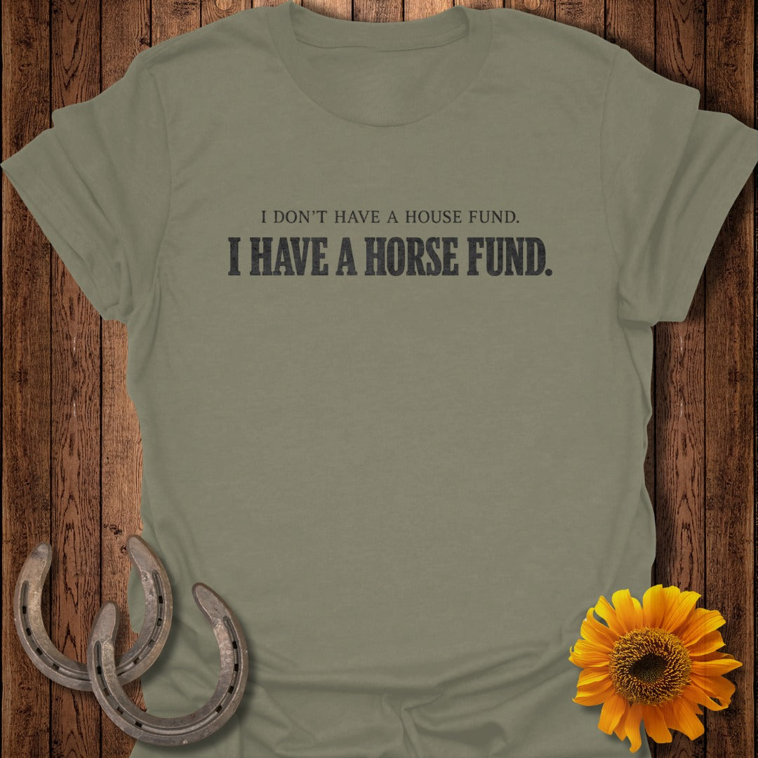 Olive t-shirt with "I DON'T HAVE A HOUSE FUND. I HAVE A HORSE FUND." text.